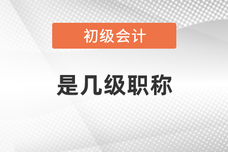 初級(jí)會(huì)計(jì)師是幾級(jí)職稱