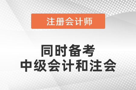 同時(shí)備考中級(jí)會(huì)計(jì)和注會(huì)復(fù)習(xí)攻略