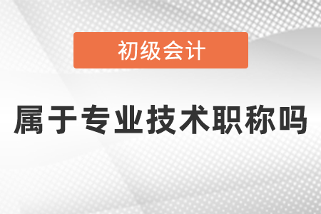 初級會計屬于專業(yè)技術(shù)職稱嗎