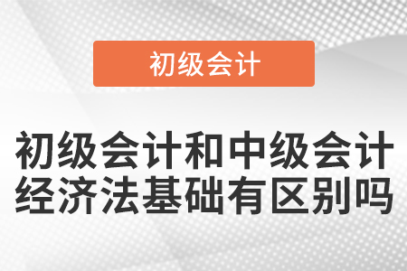 初級會計(jì)和中級會計(jì)的經(jīng)濟(jì)法基礎(chǔ)有區(qū)別嗎