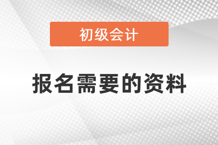 初級(jí)會(huì)計(jì)考試報(bào)名需要什么資料？