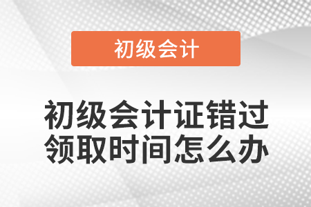初級(jí)會(huì)計(jì)證錯(cuò)過(guò)領(lǐng)取時(shí)間怎么辦