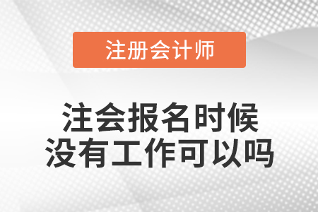注會(huì)報(bào)名時(shí)候沒(méi)有工作可以嗎