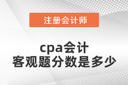 cpa會計(jì)客觀題分?jǐn)?shù)是多少