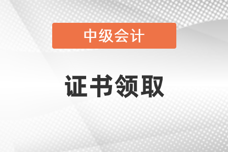 2020年中級會計師證領(lǐng)取時間是什么時候