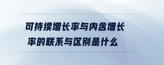 可持續(xù)增長(zhǎng)率與內(nèi)含增長(zhǎng)率的聯(lián)系與區(qū)別是什么