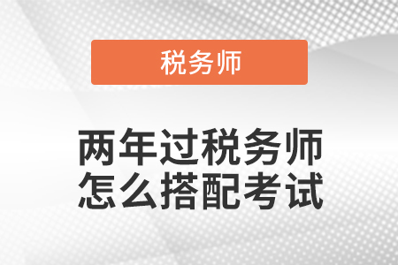 兩年過(guò)稅務(wù)師怎么搭配考試？
