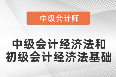 中級會計的經(jīng)濟法和初級會計的經(jīng)濟法基礎(chǔ)有區(qū)別嗎？