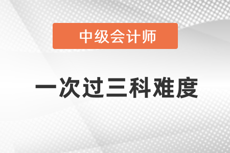 中級(jí)會(huì)計(jì)一次性過三科難度大嗎？