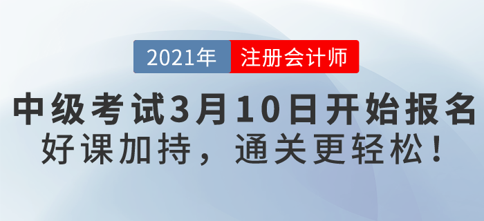 2021年中級會計考試3月10日開始報名！好課加持，通關(guān)更輕松！