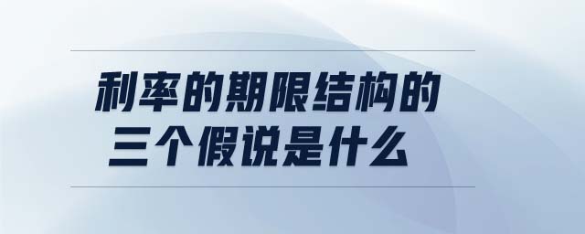 利率的期限結(jié)構(gòu)的三個(gè)假說(shuō)是什么
