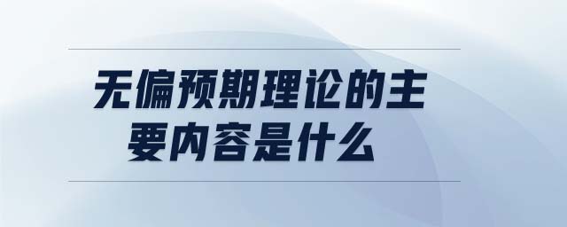無偏預(yù)期理論的主要內(nèi)容是什么