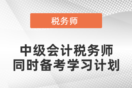 中級會計(jì)和稅務(wù)師同時(shí)備考學(xué)習(xí)計(jì)劃
