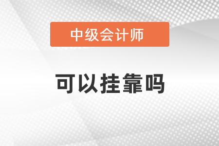中級會計師可以掛靠嗎？