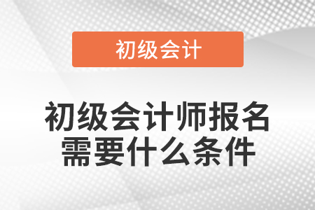 初級(jí)會(huì)計(jì)師報(bào)名需要什么條件