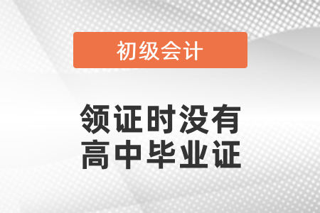 初級會計領證時沒有高中畢業(yè)證怎么辦？