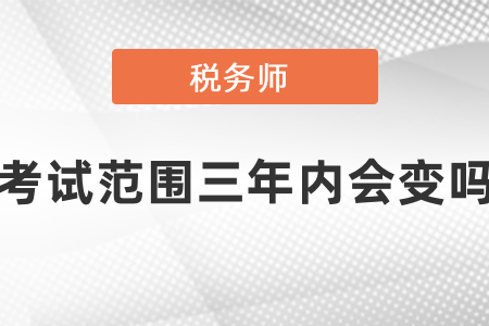 稅務(wù)師考試范圍三年內(nèi)會(huì)變嗎？