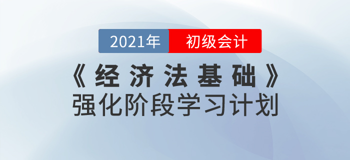 2021年《經(jīng)濟法基礎》強化階段學習計劃，鞏固基礎攻克難點！