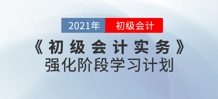 2021年《初級會計實務(wù)》強化階段學習計劃，掌握重點就是現(xiàn)在！