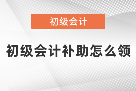 初級(jí)會(huì)計(jì)補(bǔ)助怎么領(lǐng)