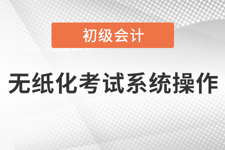 初級會計職稱無紙化考試系統(tǒng)操作