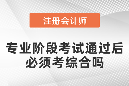 注會專業(yè)階段考試通過后必須考綜合嗎
