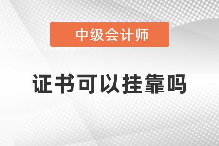 中級(jí)會(huì)計(jì)證書可以掛靠嗎？