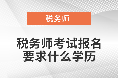 稅務(wù)師考試報(bào)名要求什么學(xué)歷