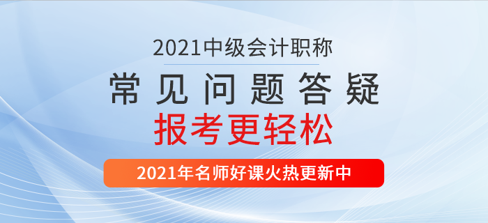 2021中級(jí)會(huì)計(jì)報(bào)名入口開(kāi)通，繳費(fèi)/照片/書(shū)課，10個(gè)高頻問(wèn)題一站解決！