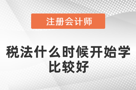 注會稅法什么時(shí)候開始學(xué)比較好？
