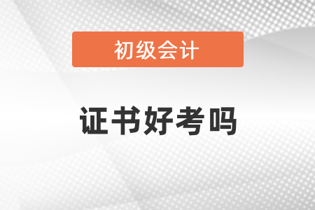 初級(jí)會(huì)計(jì)專(zhuān)業(yè)技術(shù)資格證書(shū)好考嗎？