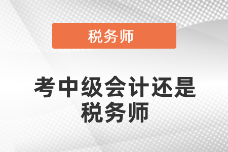 考中級會(huì)計(jì)還是稅務(wù)師？