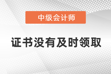 中級會計證書沒有及時領取怎么辦？