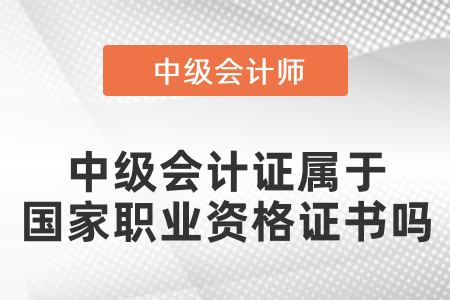 中級(jí)會(huì)計(jì)證屬于國(guó)家職業(yè)資格證書(shū)嗎？