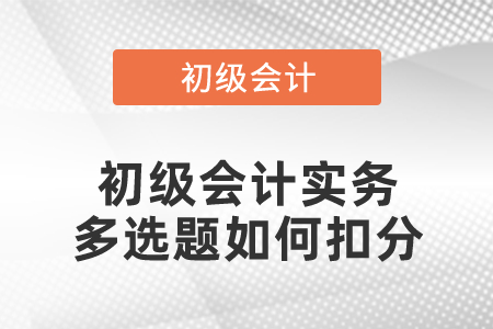 初級(jí)會(huì)計(jì)實(shí)務(wù)多選題如何扣分