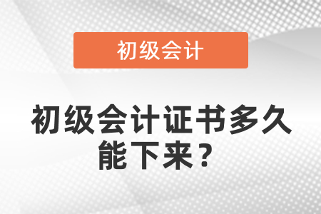 初級會計證書多久能下來？