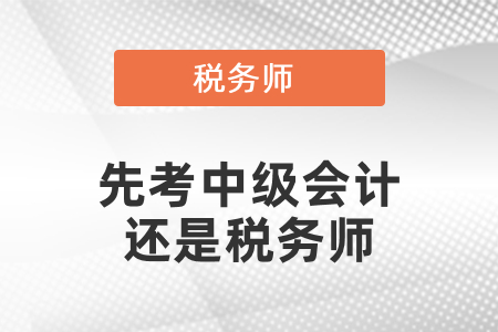 應(yīng)該先考稅務(wù)師還是中級(jí)會(huì)計(jì)？