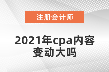2021年cpa內(nèi)容變動大嗎