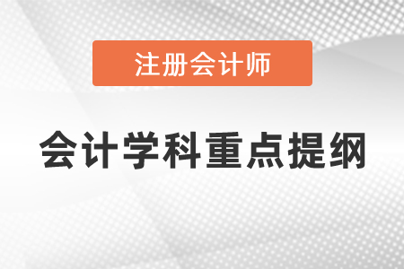 注冊會(huì)計(jì)師會(huì)計(jì)學(xué)科重點(diǎn)提綱