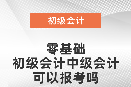 零基礎(chǔ)初級會計中級會計可以報考嗎