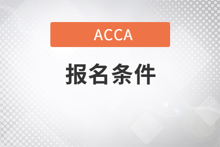 廣西2021年6月份ACCA考試報名條件是什么