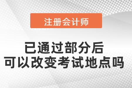 cpa考試已通過(guò)部分后可以改變考試地點(diǎn)嗎