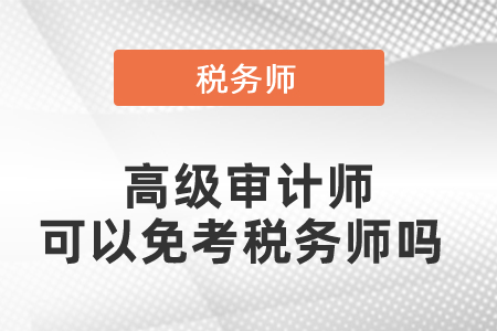 高級審計(jì)師可以免考稅務(wù)師嗎