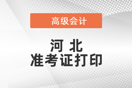 2021年河北高級會計師準(zhǔn)考證打印時間