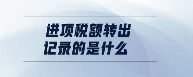 進(jìn)項(xiàng)稅額轉(zhuǎn)出記錄的是什么