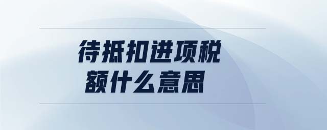 待抵扣進項稅額什么意思