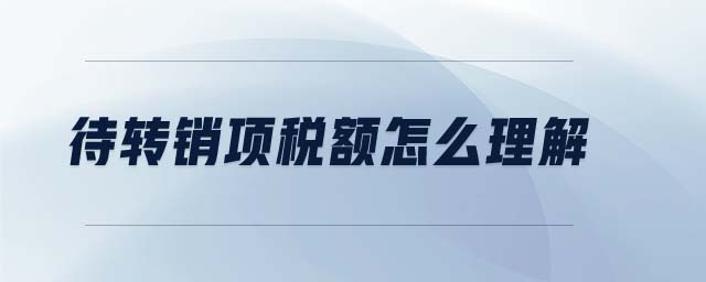 待轉(zhuǎn)銷(xiāo)項(xiàng)稅額怎么理解