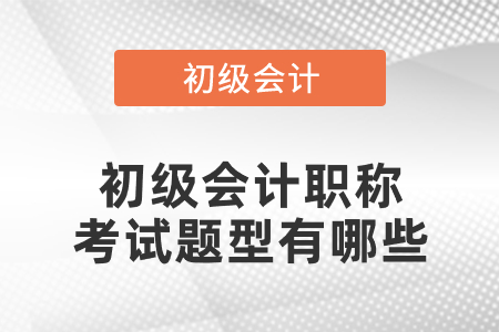 初級(jí)會(huì)計(jì)職稱考試題型有哪些