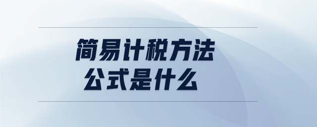 簡(jiǎn)易計(jì)稅方法公式是什么