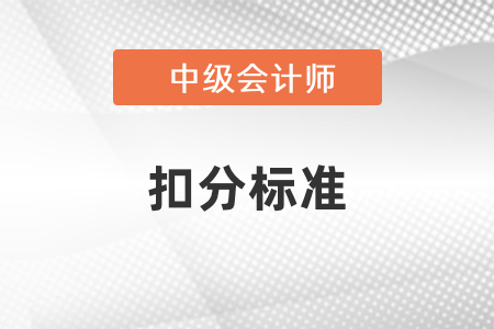 中級會(huì)計(jì)考試扣分標(biāo)準(zhǔn)
